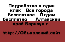 Подработка в один клик - Все города Бесплатное » Отдам бесплатно   . Алтайский край,Барнаул г.